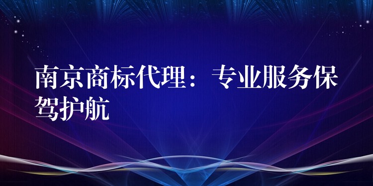 南京商标代理：专业服务保驾护航