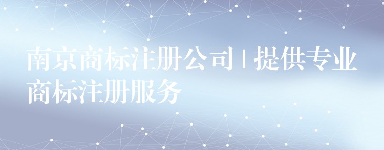 南京商标注册公司 | 提供专业商标注册服务