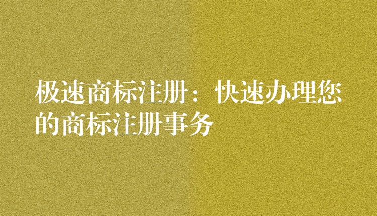 极速商标注册：快速办理您的商标注册事务