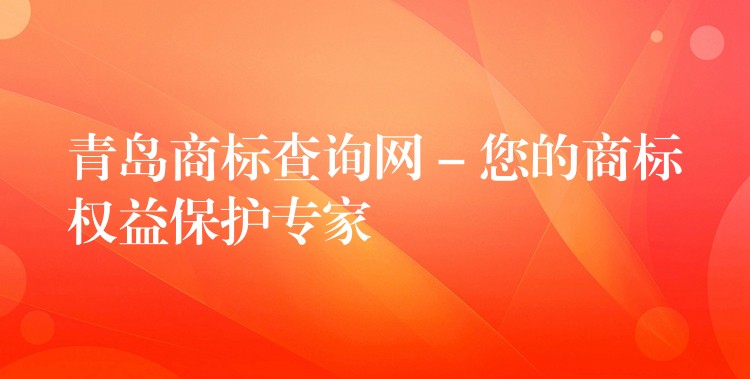 青岛商标查询网 – 您的商标权益保护专家
