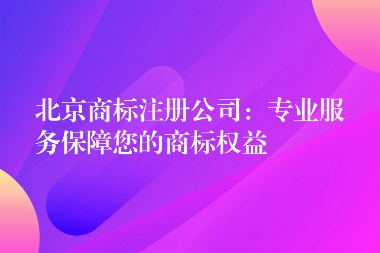 北京商标注册公司：专业服务保障您的商标权益