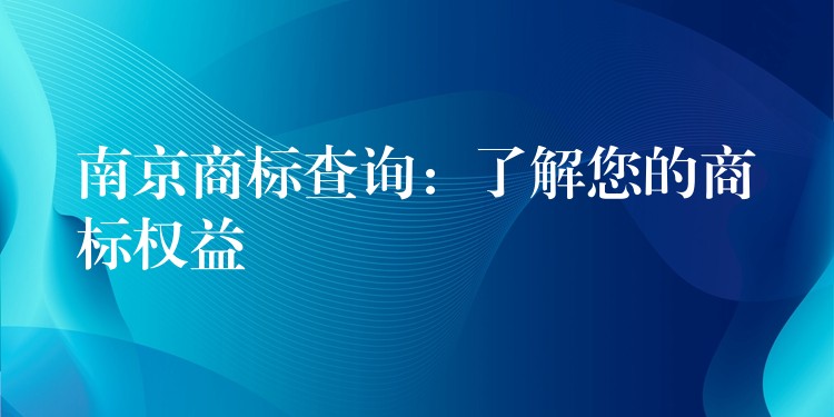 南京商标查询：了解您的商标权益