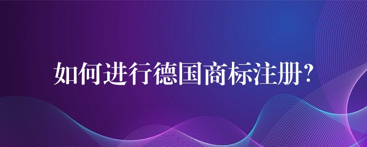 如何进行德国商标注册？