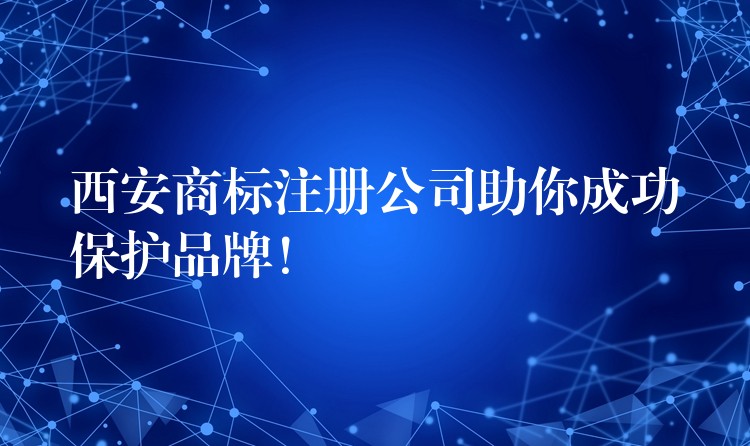 西安商标注册公司助你成功保护品牌！