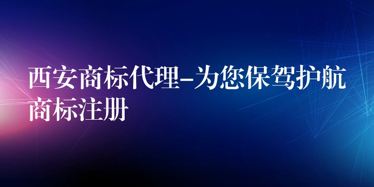 西安商标代理-为您保驾护航商标注册