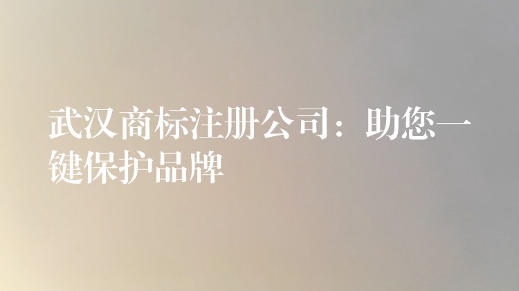 武汉商标注册公司：助您一键保护品牌