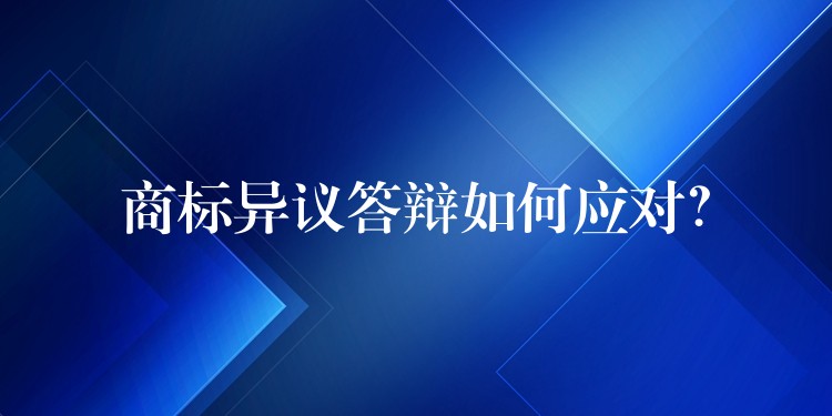 商标异议答辩如何应对？