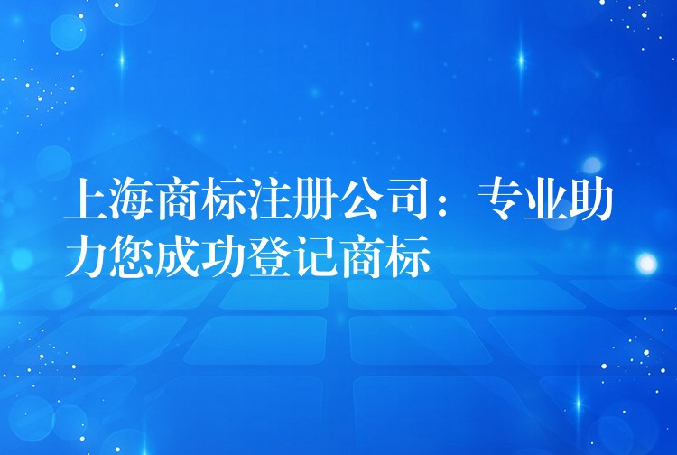 上海商标注册公司：专业助力您成功登记商标