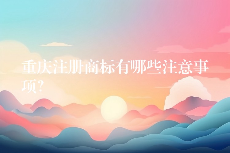 重庆注册商标有哪些注意事项？