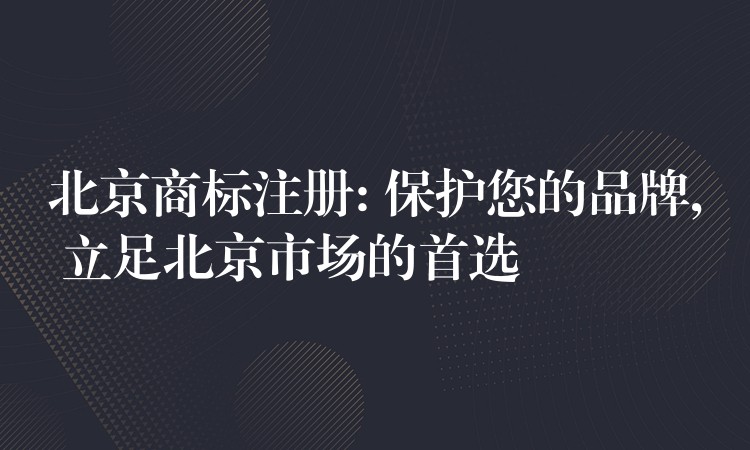 北京商标注册: 保护您的品牌, 立足北京市场的首选
