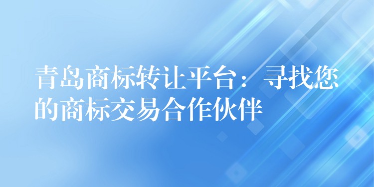 青岛商标转让平台：寻找您的商标交易合作伙伴