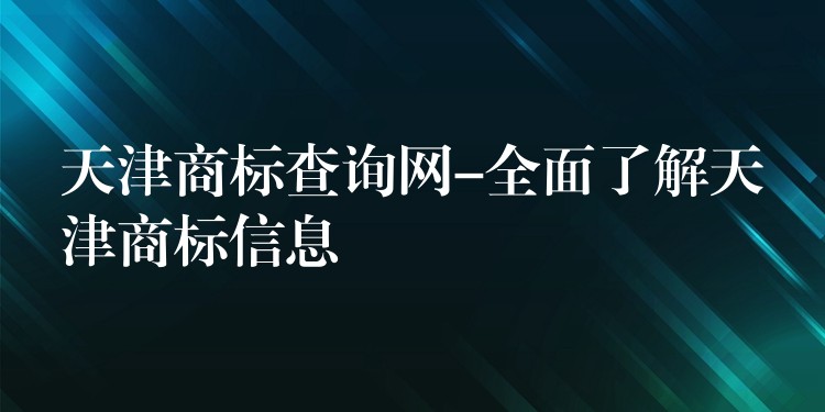 天津商标查询网-全面了解天津商标信息