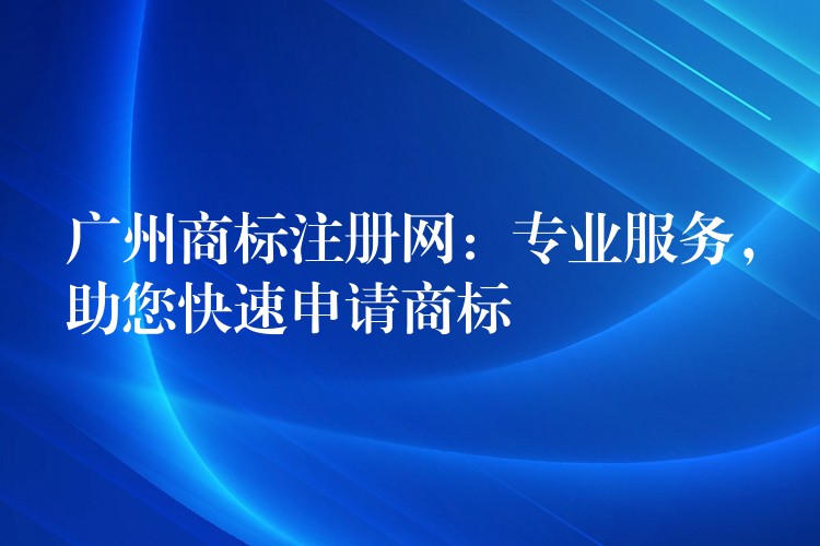 广州商标注册网：专业服务，助您快速申请商标