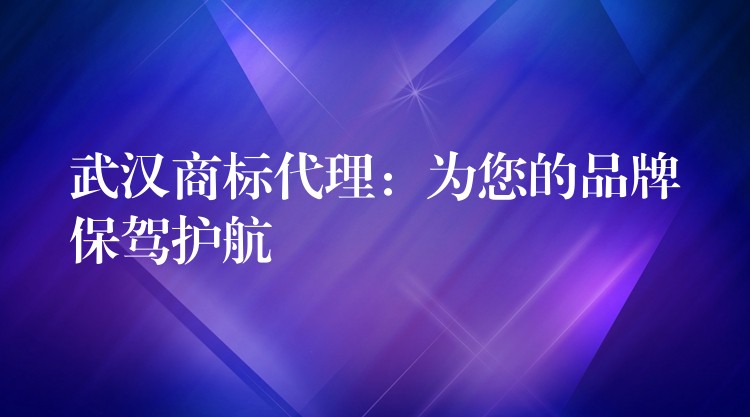 武汉商标代理：为您的品牌保驾护航