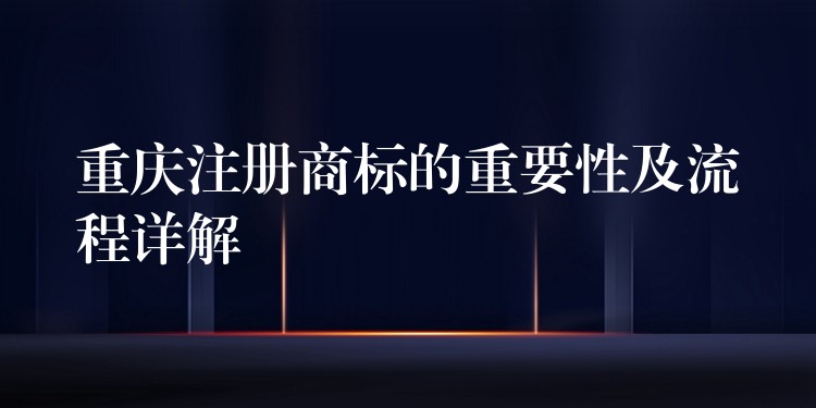 重庆注册商标的重要性及流程详解