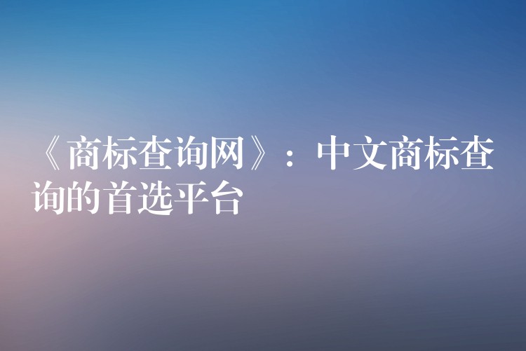 《商标查询网》：中文商标查询的首选平台