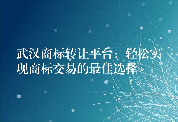 武汉商标转让平台：轻松实现商标交易的最佳选择