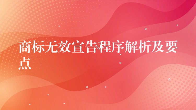 商标无效宣告程序解析及要点