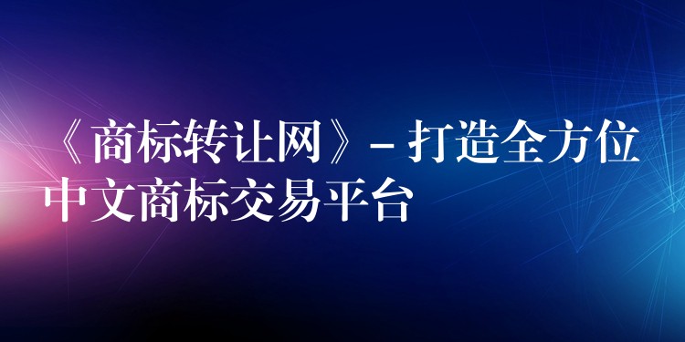 《商标转让网》- 打造全方位中文商标交易平台