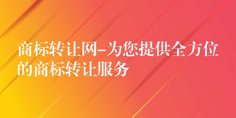 商标转让网-为您提供全方位的商标转让服务