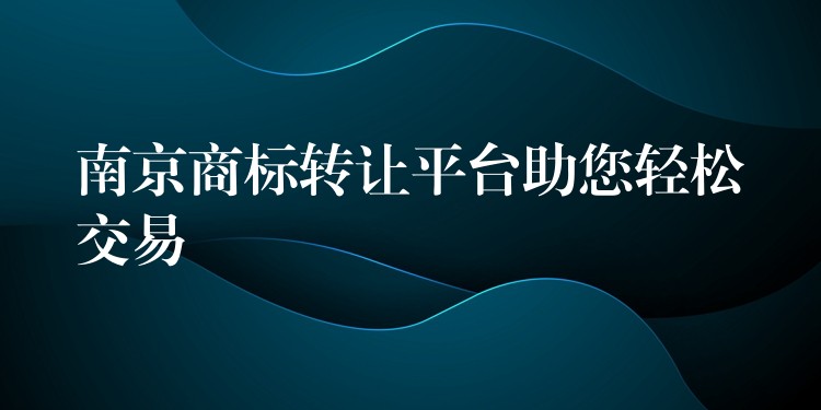 南京商标转让平台助您轻松交易