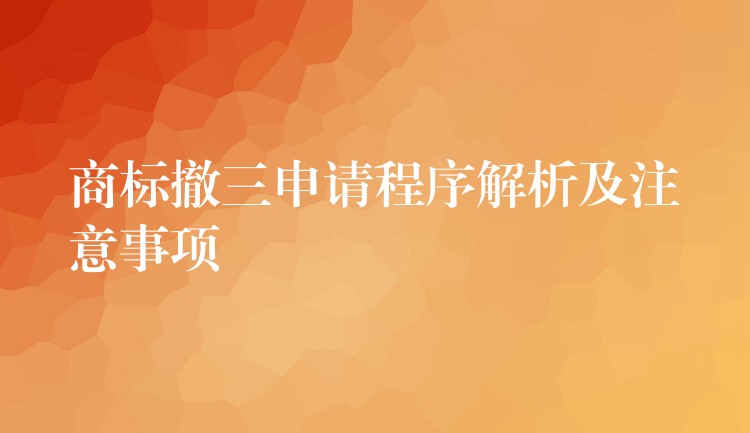 商标撤三申请程序解析及注意事项