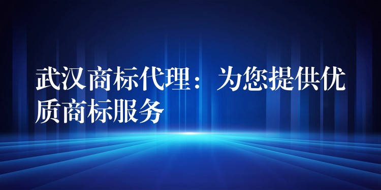 武汉商标代理：为您提供优质商标服务