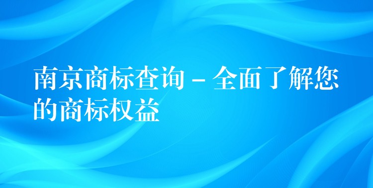 南京商标查询 – 全面了解您的商标权益