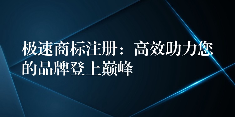 极速商标注册：高效助力您的品牌登上巅峰