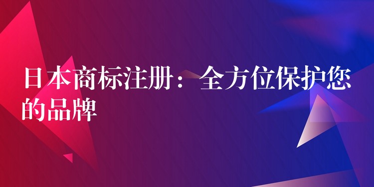 日本商标注册：全方位保护您的品牌