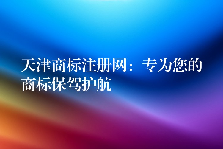天津商标注册网：专为您的商标保驾护航