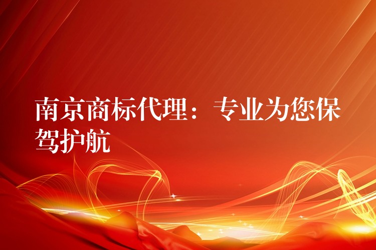 南京商标代理：专业为您保驾护航