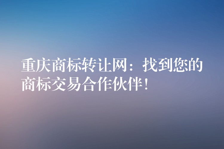 重庆商标转让网：找到您的商标交易合作伙伴！