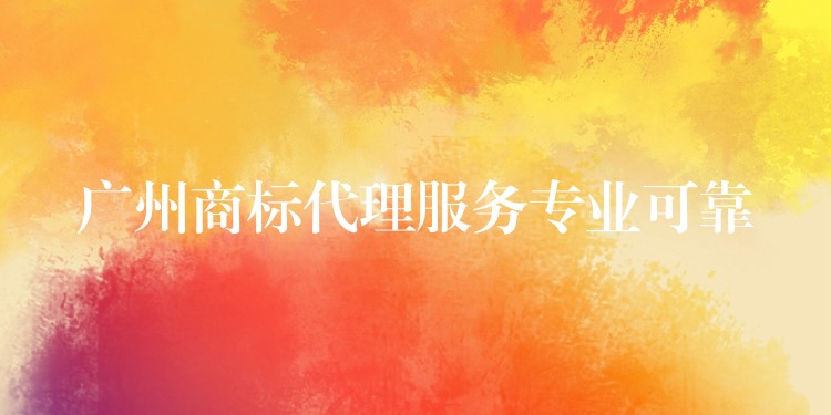 广州商标代理服务专业可靠