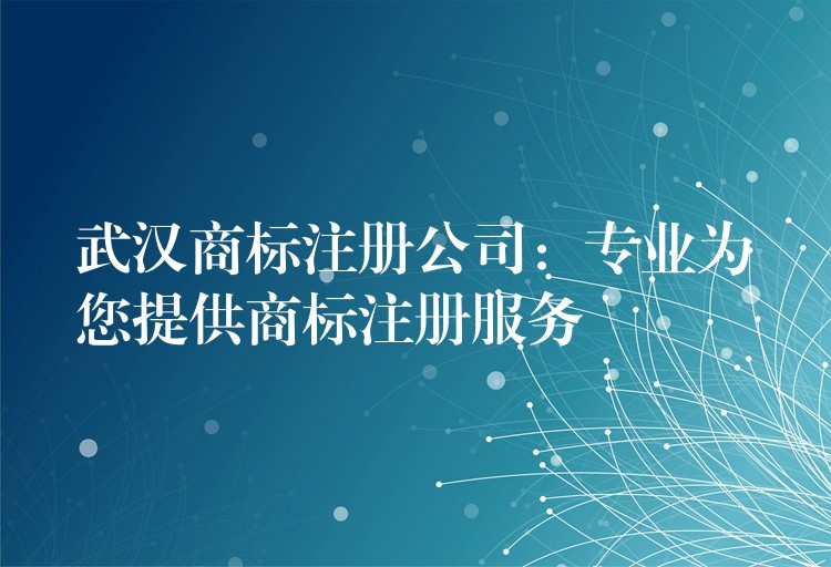 武汉商标注册公司：专业为您提供商标注册服务