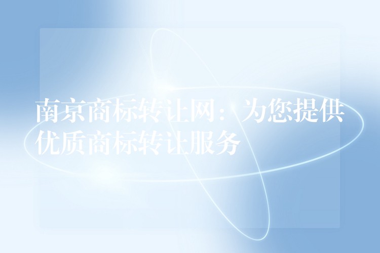 南京商标转让网：为您提供优质商标转让服务