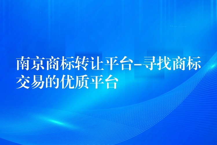 南京商标转让平台-寻找商标交易的优质平台