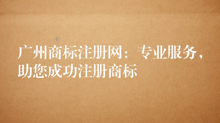广州商标注册网：专业服务，助您成功注册商标