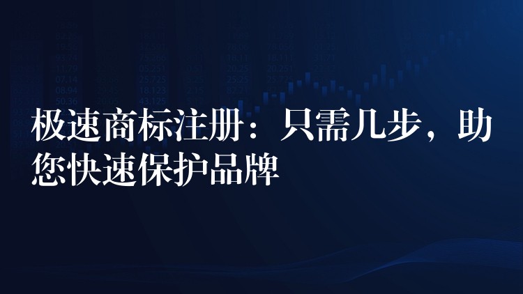 极速商标注册：只需几步，助您快速保护品牌