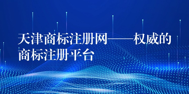天津商标注册网——权威的商标注册平台