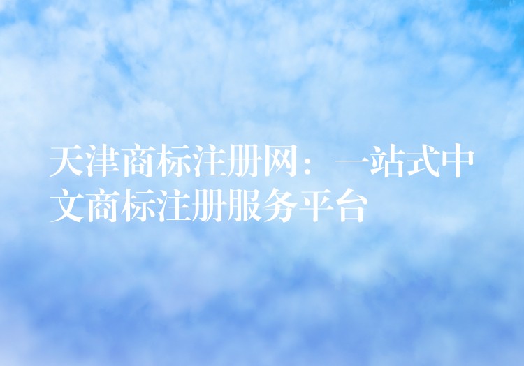 天津商标注册网：一站式中文商标注册服务平台