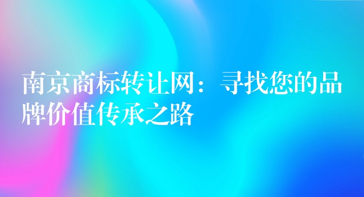 南京商标转让网：寻找您的品牌价值传承之路