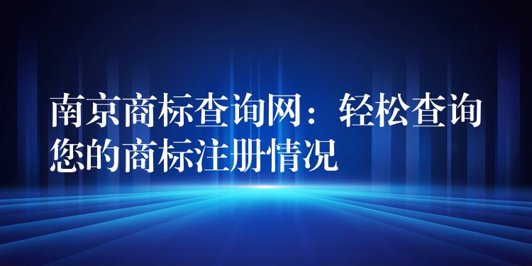 南京商标查询网：轻松查询您的商标注册情况