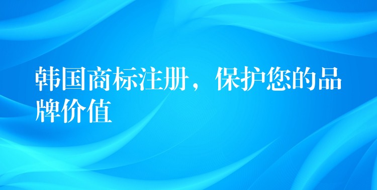 韩国商标注册，保护您的品牌价值