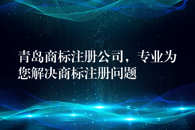 青岛商标注册公司，专业为您解决商标注册问题