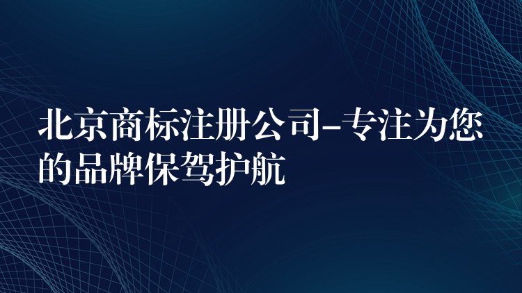 北京商标注册公司-专注为您的品牌保驾护航