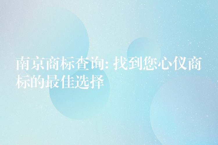 南京商标查询: 找到您心仪商标的最佳选择