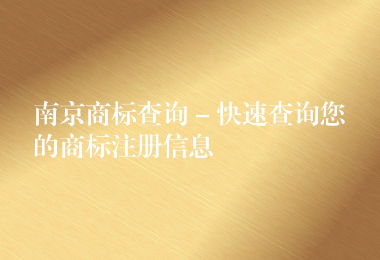 南京商标查询 – 快速查询您的商标注册信息