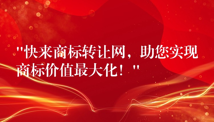 “快来商标转让网，助您实现商标价值最大化！”