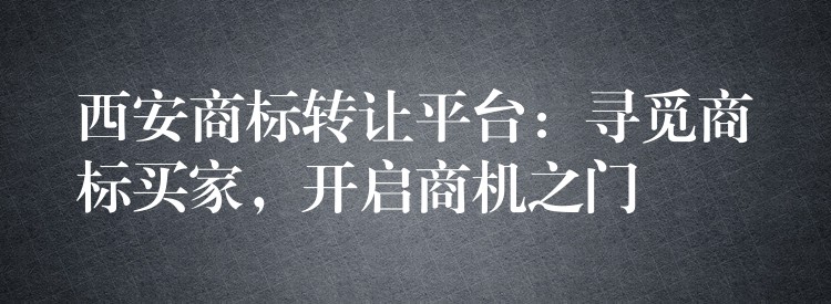西安商标转让平台：寻觅商标买家，开启商机之门